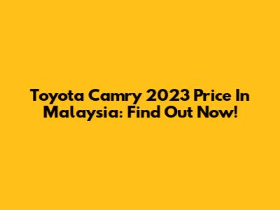 Toyota Camry 2023 Price In Malaysia: Find Out Now!