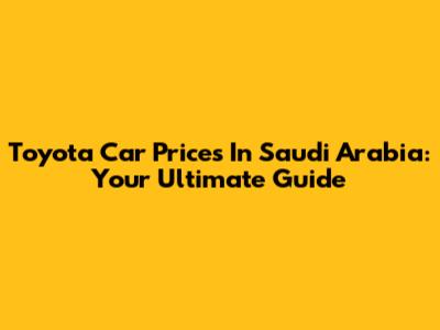 Toyota Car Prices In Saudi Arabia: Your Ultimate Guide