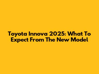Toyota Innova 2025: What To Expect From The New Model