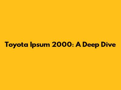 Toyota Ipsum 2000: A Deep Dive