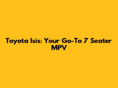 Toyota Isis: Your Go-To 7 Seater MPV