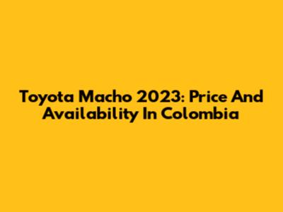 Toyota Macho 2023: Price And Availability In Colombia