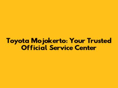 Toyota Mojokerto: Your Trusted Official Service Center