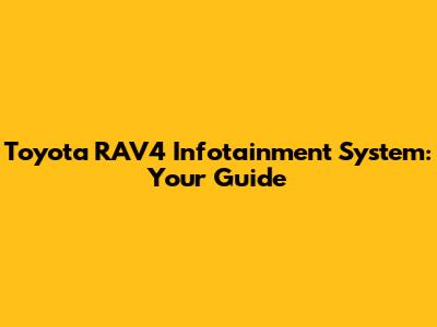 Toyota RAV4 Infotainment System: Your Guide