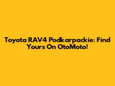 Toyota RAV4 Podkarpackie: Find Yours On OtoMoto!