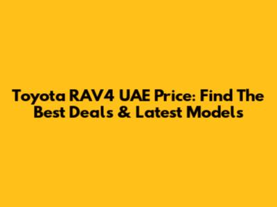 Toyota RAV4 UAE Price: Find The Best Deals & Latest Models