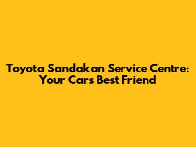 Toyota Sandakan Service Centre: Your Car's Best Friend