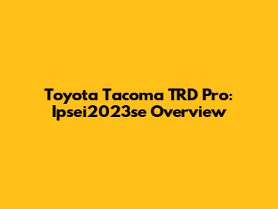 Toyota Tacoma TRD Pro: Ipsei2023se Overview