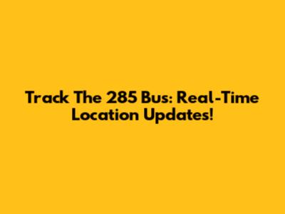 Track The 285 Bus: Real-Time Location Updates!