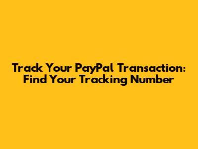 Track Your PayPal Transaction: Find Your Tracking Number