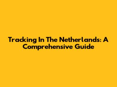 Tracking In The Netherlands: A Comprehensive Guide