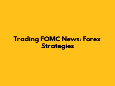 Trading FOMC News: Forex Strategies