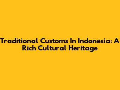 Traditional Customs In Indonesia: A Rich Cultural Heritage