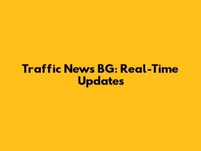 Traffic News BG: Real-Time Updates