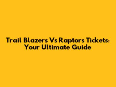 Trail Blazers Vs Raptors Tickets: Your Ultimate Guide