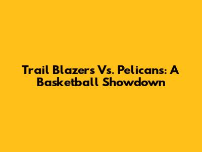 Trail Blazers Vs. Pelicans: A Basketball Showdown