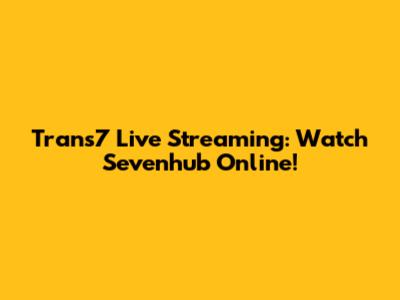 Trans7 Live Streaming: Watch Sevenhub Online!