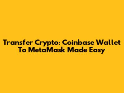 Transfer Crypto: Coinbase Wallet To MetaMask Made Easy