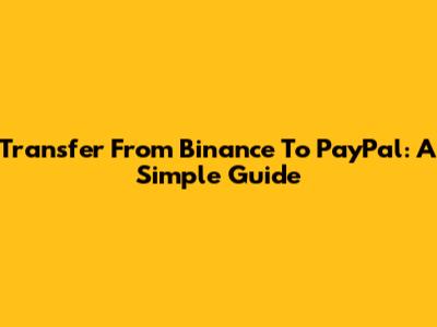 Transfer From Binance To PayPal: A Simple Guide
