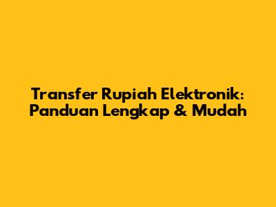 Transfer Rupiah Elektronik: Panduan Lengkap & Mudah