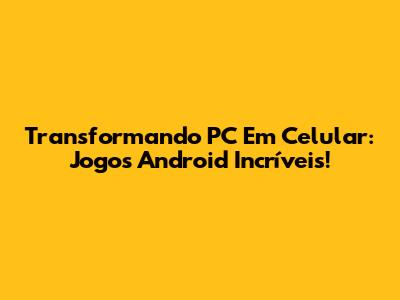 Transformando PC Em Celular: Jogos Android Incríveis!