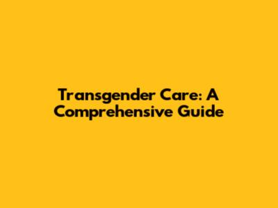 Transgender Care: A Comprehensive Guide