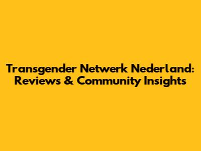 Transgender Netwerk Nederland: Reviews & Community Insights