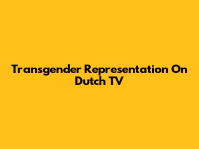 Transgender Representation On Dutch TV