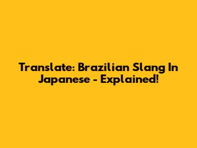 Translate: Brazilian Slang In Japanese - Explained!