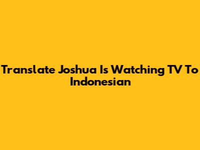 Translate 'Joshua Is Watching TV' To Indonesian