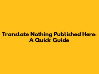 Translate 'Nothing Published Here': A Quick Guide