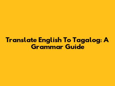 Translate English To Tagalog: A Grammar Guide