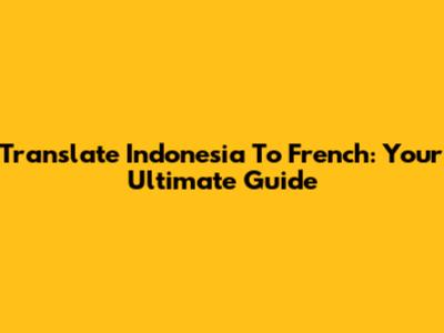 Translate Indonesia To French: Your Ultimate Guide