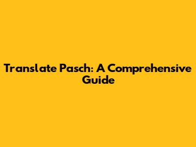 Translate Pasch: A Comprehensive Guide