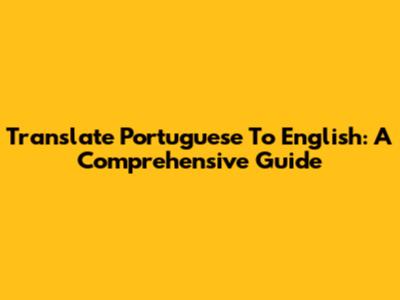 Translate Portuguese To English: A Comprehensive Guide