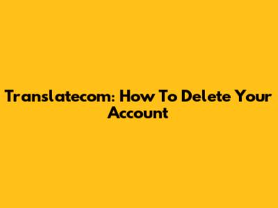 Translatecom: How To Delete Your Account
