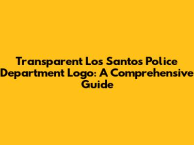 Transparent Los Santos Police Department Logo: A Comprehensive Guide