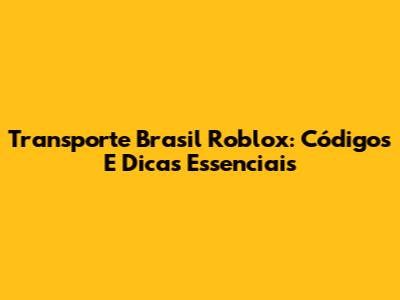 Transporte Brasil Roblox: Códigos E Dicas Essenciais