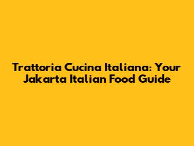 Trattoria Cucina Italiana: Your Jakarta Italian Food Guide