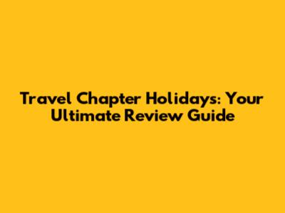 Travel Chapter Holidays: Your Ultimate Review Guide