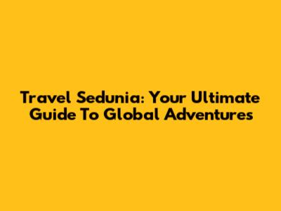 Travel Sedunia: Your Ultimate Guide To Global Adventures