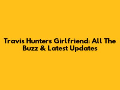 Travis Hunter's Girlfriend: All The Buzz & Latest Updates