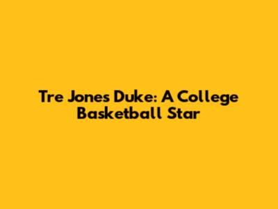 Tre Jones Duke: A College Basketball Star