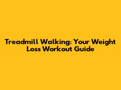 Treadmill Walking: Your Weight Loss Workout Guide