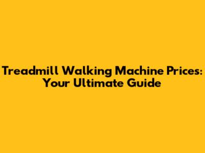 Treadmill Walking Machine Prices: Your Ultimate Guide