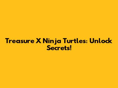 Treasure X Ninja Turtles: Unlock Secrets!