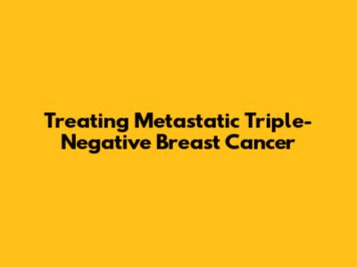 Treating Metastatic Triple-Negative Breast Cancer
