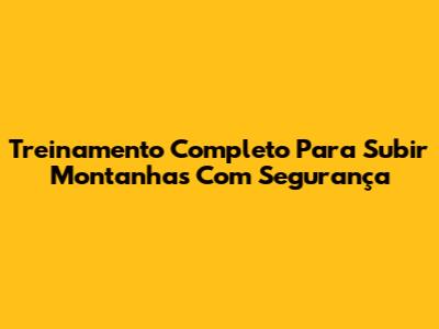 Treinamento Completo Para Subir Montanhas Com Segurança
