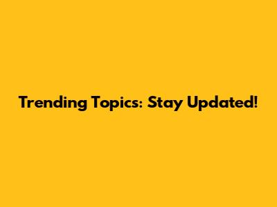 Trending Topics: Stay Updated!