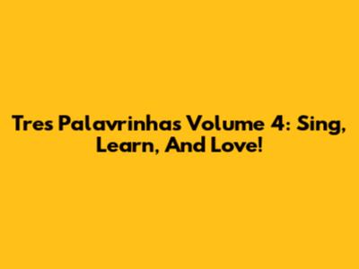 Tres Palavrinhas Volume 4: Sing, Learn, And Love!